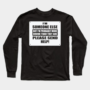 I'm Someone Else But I'm Probably More Drunk Than They Are Please Send Help! Long Sleeve T-Shirt